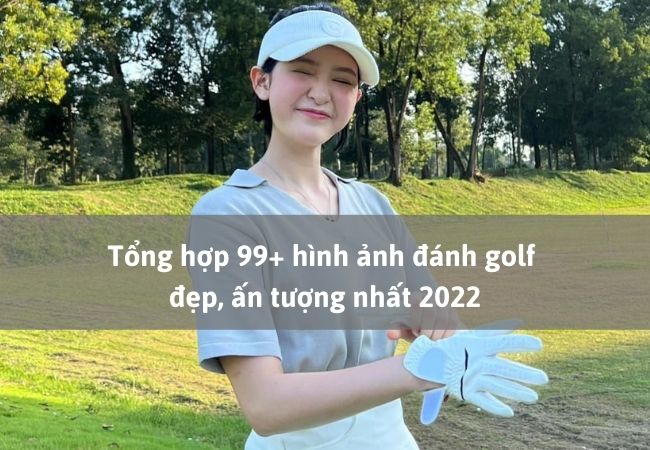 Tổng hợp 99+ hình ảnh đánh golf đẹp, ấn tượng nhất 2022