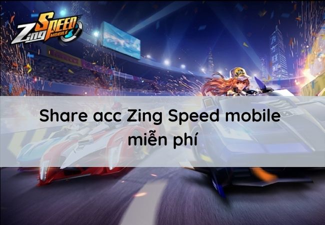 Share acc Zing Speed mobile miễn phí