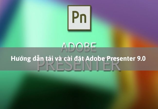 Hướng dẫn tải và cài đặt Adobe Presenter 9.0