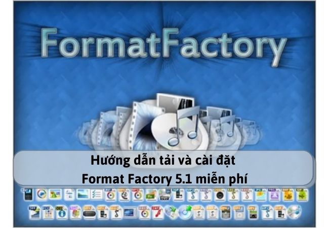 Hướng dẫn tải và cài đặt Format Factory 5.1 miễn phí