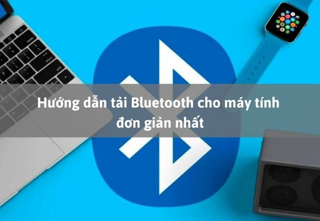 Hướng dẫn tải Bluetooth cho máy tính đơn giản nhất