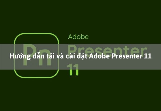 Hướng dẫn tải và cài đặt Adobe Presenter 11