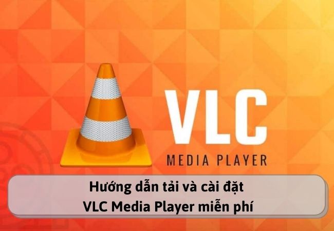 Hướng dẫn tải và cài đặt VLC Media Player miễn phí