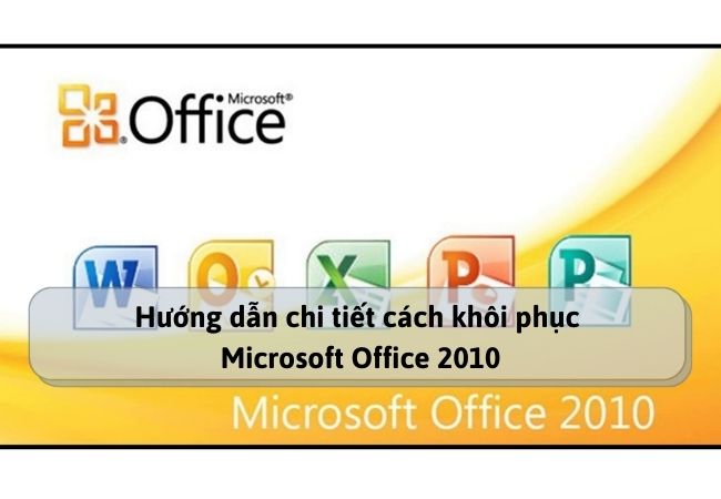 Hướng dẫn chi tiết cách khôi phục Microsoft Office 2010