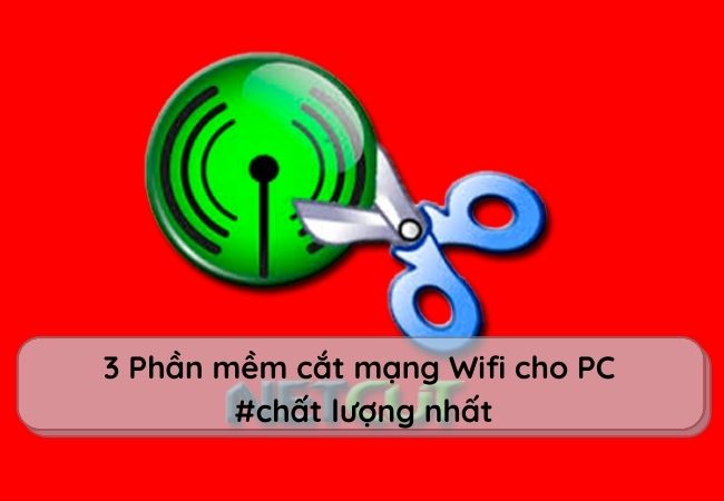 3 Phần mềm cắt mạng Wifi cho PC chất lượng nhất