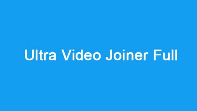 Thật đơn giản với Ultra video Joiner