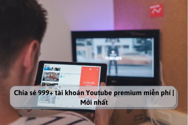 Chia sẻ 999+ tài khoản Youtube premium miễn phí, không giới hạn