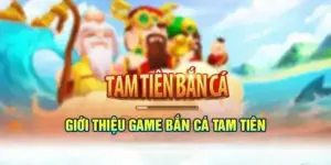 TP tam tiên bắn cá đổi thưởng - Sân chơi săn thưởng đẳng cấp