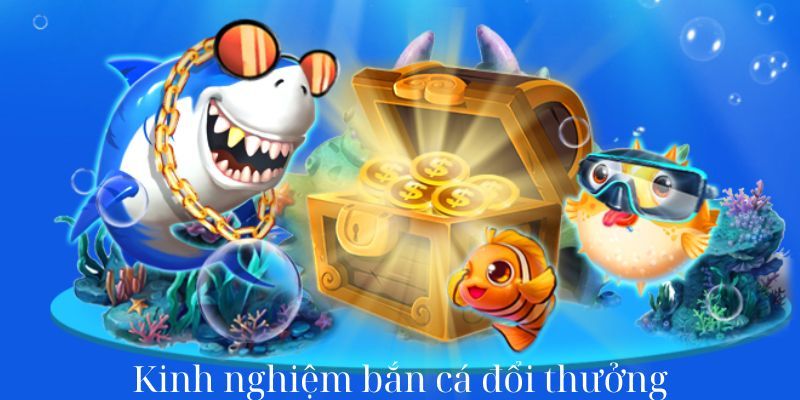 Kinh nghiệm chơi bắn cá đổi thưởng giúp bet thủ thắng lớn