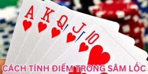 Cách Tính Điểm Trong Sâm Lốc Giúp Bạn Luôn Thắng Lớn 100%