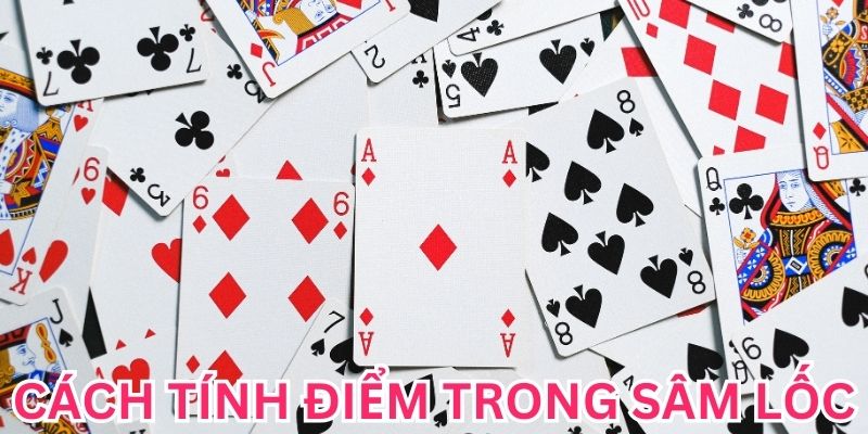 Cách tính điểm trong Sâm Lốc mà người chơi cần biết rõ