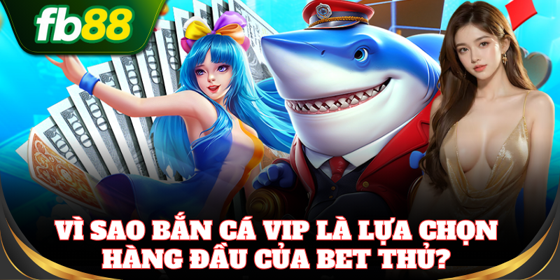 Bắn Cá VIP FB88 – Đấu Trường Cá Khủng Thưởng Lớn Mỗi Ngày Vì sao Bắn Cá VIP là lựa chọn hàng đầu của bet thủ?