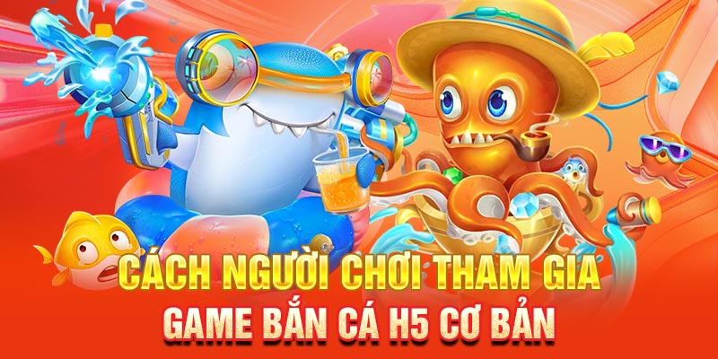 Bắn Cá H5 Trải Nghiệm Game Săn Cá Thú Vị Trên Trình Duyệt Hướng dẫn chi tiết cách tham gia mục game Bắn Cá H5