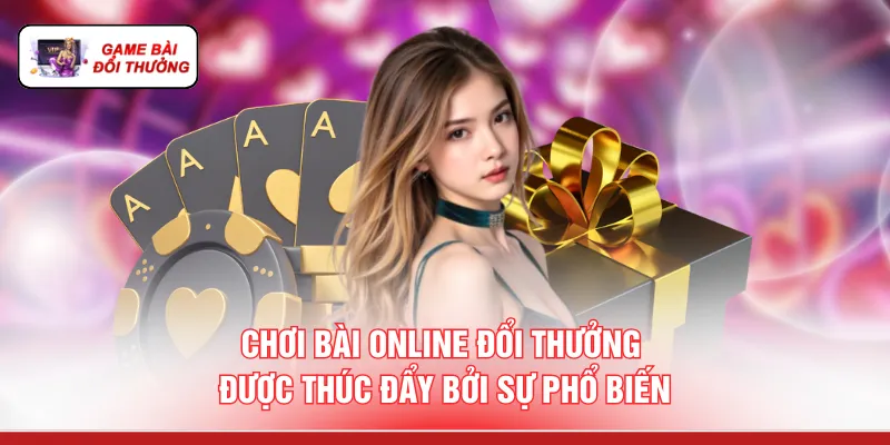 Chơi Bài Online Đổi Thưởng - Đánh 1 Tay Hốt Tiền 2 Tay Chơi bài online đổi thưởng được thúc đẩy bởi sự phổ biến