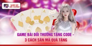 Game Bài Đổi Thưởng Tặng Code - 3 Cách Săn Mã Quà Tặng