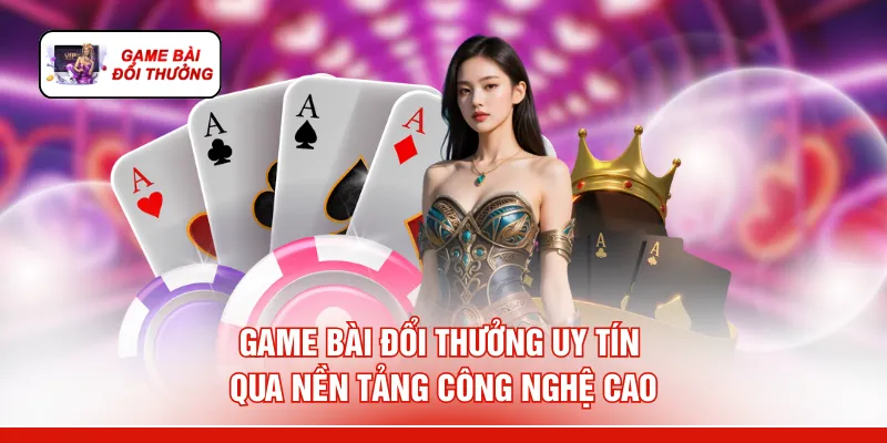 Game Bài Đổi Thưởng Uy Tín - 6 Lý Do "Rút Tiền Mỏi Tay" Game bài đổi thưởng uy tín qua nền tảng công nghệ cao