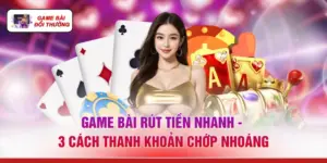 Game Bài Rút Tiền Nhanh - 3 Cách Thanh Khoản Chớp Nhoáng 