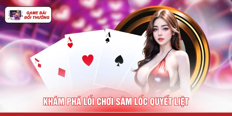 Cổng Game Bài Đổi Thưởng - 3 Bộ Môn Cá Cược Minh Bạch Khám phá lối chơi sâm lốc quyết liệt