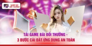 Tải Game Bài Đổi Thưởng - 3 Bước Cài Đặt Ứng Dụng An Toàn