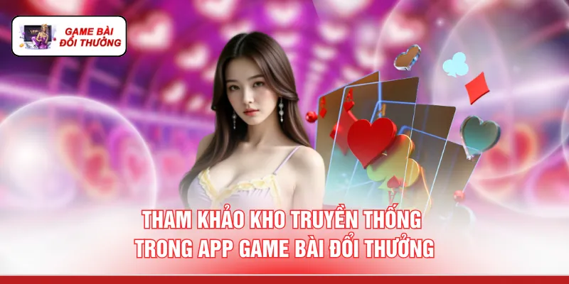 App Game Bài Đổi Thưởng - 10 Lý Do "Chơi Là Có Thưởng" Tham khảo kho truyền thống trong app game bài đổi thưởng