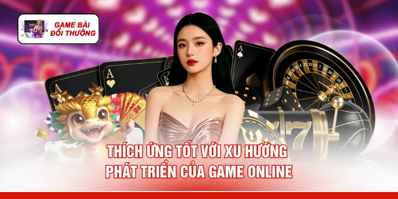 Game Bài Đổi Thưởng Uy Tín - 6 Lý Do "Rút Tiền Mỏi Tay" Thích ứng tốt với xu hướng phát triển của game online