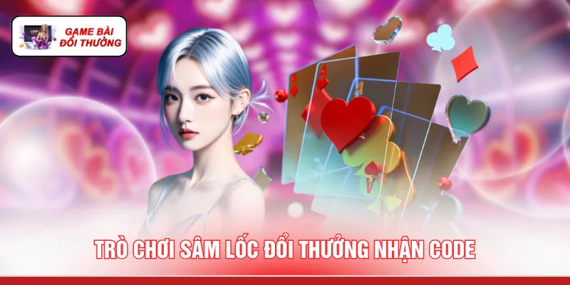Game Bài Đổi Thưởng Tặng Code - 3 Cách Săn Mã Quà Tặng Trò chơi sâm lốc đổi thưởng nhận code