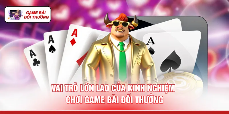 Kinh Nghiệm Chơi Game Bài Đổi Thưởng - 3 Bí Quyết Vàng Vai trò lớn lao của kinh nghiệm chơi game bài đổi thưởng