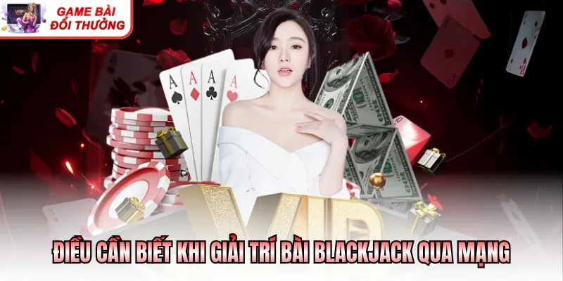 Cách Chơi Blackjack Dễ Thắng - Bí Quyết Ăn Tiền Hiệu Quả Điều cần biết khi giải trí bài blackjack qua mạng