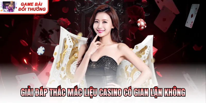 Casino Có Gian Lận Không - Góc Nhìn Chuyên Gia Toàn Diện Giải đáp thắc mắc liệu casino có gian lận không