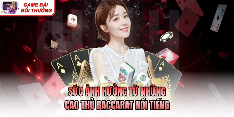 Sức ảnh hưởng từ những cao thủ baccarat nổi tiếng