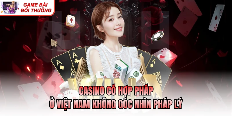 Casino Có Hợp Pháp Ở Việt Nam Không? Cập Nhật Mới Nhất Casino có hợp pháp ở Việt Nam không góc nhìn pháp lý