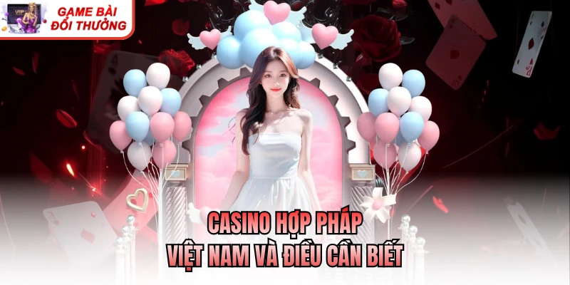 Casino Có Hợp Pháp Ở Việt Nam Không? Cập Nhật Mới Nhất Casino hợp pháp Việt Nam và điều cần biết
