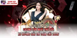Casino Lớn Nhất Thế Giới - Xu Hướng Giải Trí Toàn Cầu 2026