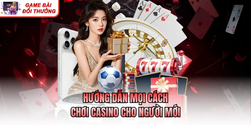 Cách Chơi Casino Cho Người Mới Bắt Đầu Rất Dễ Hiểu Hướng dẫn mọi cách chơi casino cho người mới