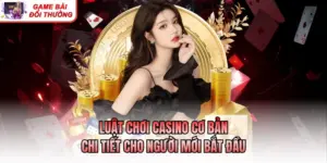 Luật Chơi Casino Cơ Bản Chi Tiết Cho Người Mới Bắt Đầu