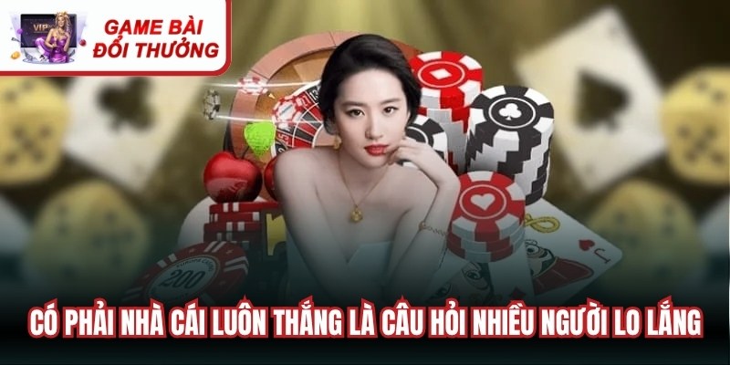 Có phải nhà cái luôn thắng là câu hỏi khiến nhiều người lo lắng