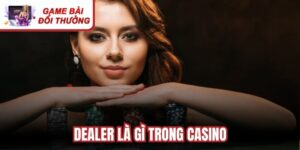 Dealer Là Gì Trong Casino