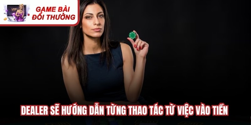 Dealer sẽ hướng dẫn từng thao tác từ việc vào tiền đến cách quản lý