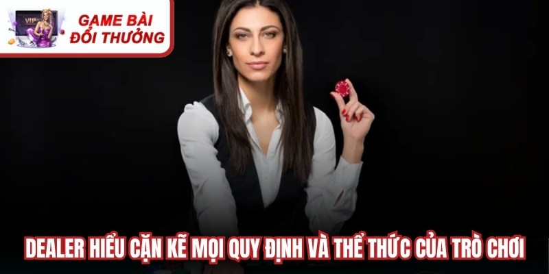 Dealer hiểu cặn kẽ mọi quy định và thể thức của từng trò chơi