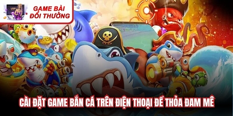 Tải Game Bắn Cá - Thỏa Mãn Đam Mê Chinh Phục Đại Dương Cài đặt game bắn cá đỉnh cao trên điện thoại để thỏa đam mê