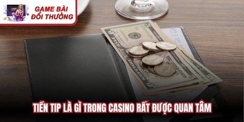 Tiền tip là gì trong casino và văn hóa thưởng rất được quan tâm