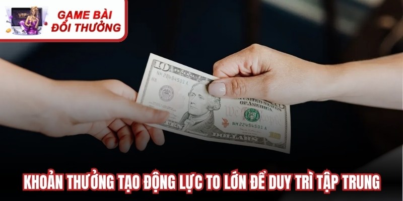 Khoản thưởng tạo động lực to lớn để duy trì tập trung, vui vẻ