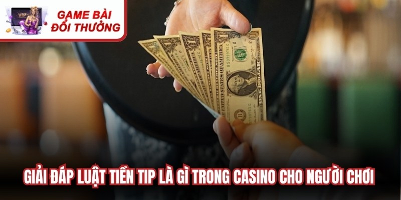 Giải đáp luật tiền tip là gì trong casino cho người chơi dễ dàng hiểu