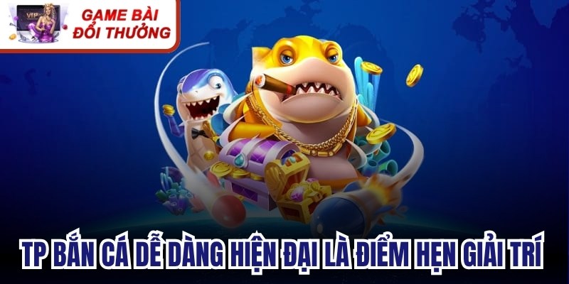 TP Bắn Cá Dễ Dàng - Không Gian Giải Trí Săn Thưởng Lớn TP bắn cá dễ dàng hiện đại là điểm hẹn giải trí trực tuyến đẳng cấp